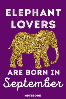Elephant Lovers Are Born In September: 120 Pages, 6x9, Soft Cover, Matte Finish, Lined Elephant Journal, Funny Elephant Notebook for Women, Gift