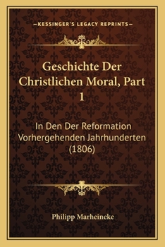 Paperback Geschichte Der Christlichen Moral, Part 1: In Den Der Reformation Vorhergehenden Jahrhunderten (1806) [German] Book