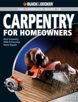 Paperback Black & Decker the Complete Guide to Carpentry for Homeowners: Basic Carpentry Skills & Everyday Home Repairs Book