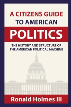Paperback A Citizens Guide To American Politics: The History and Structure of the American Political Machine Book