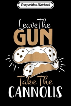Composition Notebook: Leave The Gun Take The Cannolis Italian  Journal/Notebook Blank Lined Ruled 6x9 100 Pages