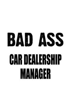 Bad Ass Car Dealership Manager: Creative Car Dealership Manager Notebook, Car Dealership Managing/Organizer Journal Gift, Diary, Doodle Gift or Notebook | 6 x 9 Compact Size, 109 Blank Lined Pages