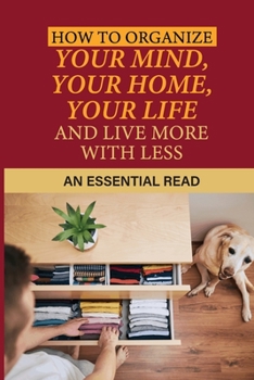 Paperback How To Organize Your Mind, Your Home, Your Life And Live More With Less: An Essential Read: How To Organize Your Vehicles Book