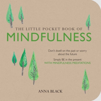 The Little Pocket Book of Mindfulness: Don't dwell on the past or worry about the future, simply BE in the present with mindfulness meditations