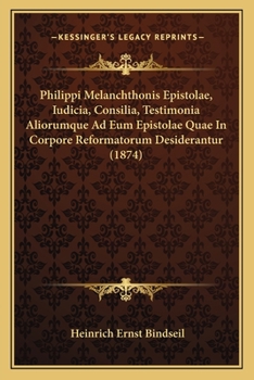 Paperback Philippi Melanchthonis Epistolae, Iudicia, Consilia, Testimonia Aliorumque Ad Eum Epistolae Quae In Corpore Reformatorum Desiderantur (1874) [Latin] Book