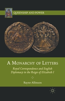 Paperback A Monarchy of Letters: Royal Correspondence and English Diplomacy in the Reign of Elizabeth I Book