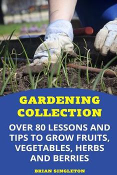 Paperback Gardening Collection: Over 80 Lessons and Tips To Grow Fruits, Vegetables, Herbs And Berries Book