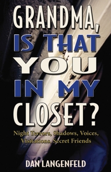 Grandma, Is That You In My Closet?: Night Terrors, Shadows, Voices, Visitations, Secret Friends