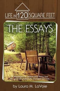 Life in 120 Square Feet: The Essays: A Philosophy of Deliberate Living and the Ways We Profoundly Changed Our Lives.