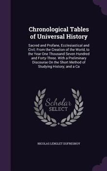 Chronological Tables of Universal History: Sacred and Profane, Ecclesiastical and Civil; From the Creation of the World, to the Year One Thousand Seve