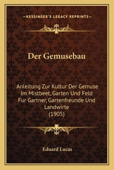 Paperback Der Gemusebau: Anleitung Zur Kultur Der Gemuse Im Mistbeet, Garten Und Feld Fur Gartner, Gartenfreunde Und Landwirte (1905) [German] Book