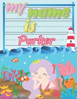 My Name is Parker: Personalized Primary Tracing Book / Learning How to Write Their Name / Practice Paper Designed for Kids in Preschool and Kindergarten