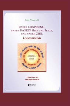 Unser URSPRUNG, unser DASEIN Hier und Jetzt, und unser ZIEL: Logos-Bound