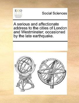 A serious and affectionate address to the cities of London and Westminster; occasioned by the late earthquake.