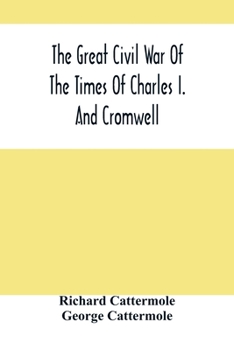The Great Civil War of the Times of Charles I and Cromwell: With Thirty Highly-Finished Engravings