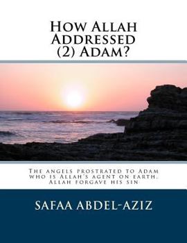 How Allah Addressed (2) Adam?: The Angels Prostrated to Adam Who Is Allah's Agent on Earth. Allah Forgave His Sin