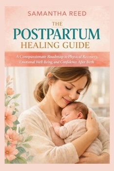The Postpartum Healing Guide: A Compassionate Roadmap to Physical Recovery, Emotional Well-Being, and Confidence After Birth