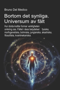 Bortom det synliga. Universum av fält.: Hur dolda krafter formar verkligheten. Fältet i dess betydelser: fysiska, morfogenetiska, bohmska, ... kvantmekaniska. (Swedish Edition)