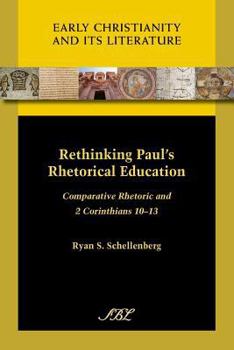 Rethinking Paul's Rhetorical Education: Comparative Rhetoric and 2 Corinthians 10-13 - Book #10 of the Early Christianity and Its Literature