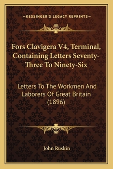 Fors Clavigera V4, Terminal, Containing Letters Seventy-Three To Ninety-Six: Letters To The Workmen And Laborers Of Great Britain