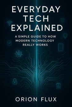 Paperback Everyday Tech Explained: A Simple Guide to How Modern Technology Really Works Book
