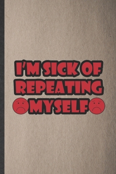 Paperback I'm Sick of Repeating Myself: Funny Grade High School Teacher Lined Notebook/ Blank Journal For Best Teacher Appreciation, Inspirational Saying Uniq Book