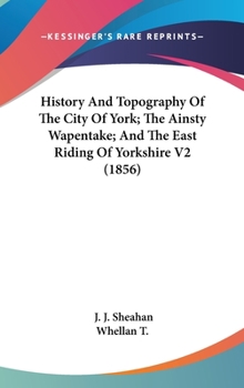 History and topography of the City of York, the East Riding of Yorkshire, and a portion of the West Riding: embracing a general review of the early history ... description of the county of York Volume