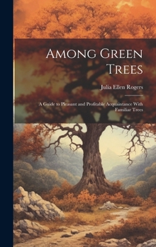 Hardcover Among Green Trees; a Guide to Pleasant and Profitable Acquaintance With Familiar Trees Book