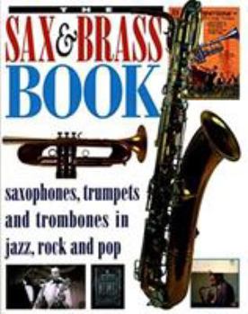 Paperback The Sax & Brass Book: Saxophones, Trumpets, and Trombones in Jazz, Rock, and Pop Book