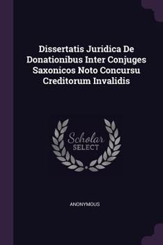 Paperback Dissertatis Juridica de Donationibus Inter Conjuges Saxonicos Noto Concursu Creditorum Invalidis Book
