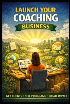 Launch Your Coaching Business: Get Clients, Sell Programs, Create Impact (Business & Money Making)