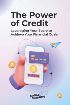 The Power of Credit: Leveraging Your Score to Achieve Your Financial Goals