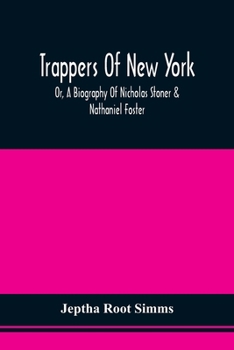 Paperback Trappers Of New York, Or, A Biography Of Nicholas Stoner & Nathaniel Foster: Together With Anecdotes Of Other Celebated Hunters, And Some Account Of S Book