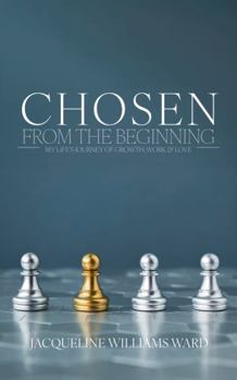 Chosen From The Beginning: My Life's Journey of Growth, Work, and Love