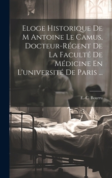 Eloge Historique de M Antoine Le Camus, Docteur-R�gent de la Facult� de M�dicine En l'Universit� de Paris ...