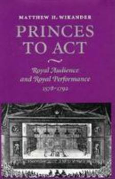 Hardcover Princes to Act: Royal Audience and Royal Performance, 1578-1792 Book