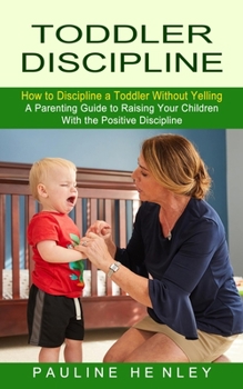 Paperback Toddler Discipline: How to Discipline a Toddler Without Yelling (A Parenting Guide to Raising Your Children With the Positive Discipline) Book