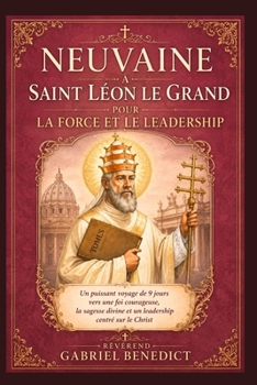 Neuvaine à saint Léon le Grand pour la force et le leadership: Un puissant voyage de 9 jours vers une foi courageuse, la sagesse divine et un leadership centré sur le Christ (French Edition)