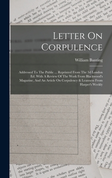 Letter On Corpulence: Addressed To The Public ... Reprinted From The 3d London Ed. With A Review Of The Work From Blackwood's Magazine, And An Article On Corpulency & Leanness From Harper's Weekly