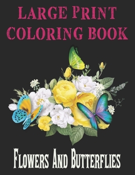 LARGE PRINT COLORING BOOK Flowers And Butterflies: Large Print Coloring Book Easy Patterns for Adults