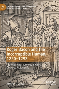 Hardcover Roger Bacon and the Incorruptible Human, 1220-1292: Alchemy, Pharmacology and the Desire to Prolong Life Book