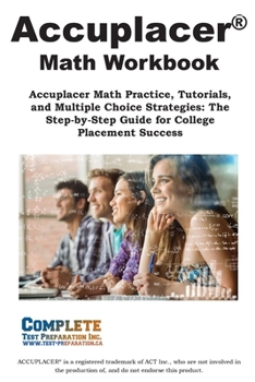 Paperback ACCUPLACER Math Workbook: Accuplacer Math Practice, Tutorials, and Multiple Choice Strategies: The Step-by-Step Guide for College Placement Success Book