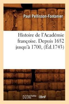 Paperback Histoire de l'Académie Françoise. Depuis 1652 Jusqu'à 1700, (Éd.1743) [French] Book