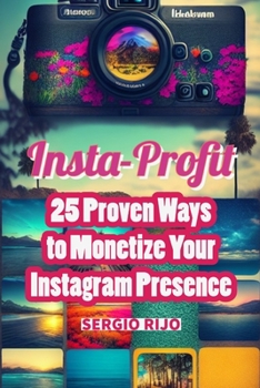 Insta-Profit: 25 Proven Ways to Monetize Your Instagram Presence
