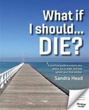 Paperback What If I Should... Die?: A Practical Guide to Ensure Your Affairs Are in Order and Help Uphold Your Final Wishes Book