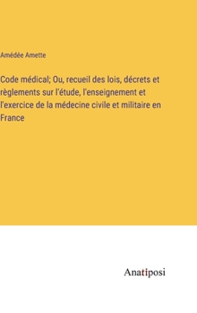 Hardcover Code médical; Ou, recueil des lois, décrets et règlements sur l'étude, l'enseignement et l'exercice de la médecine civile et militaire en France [French] Book