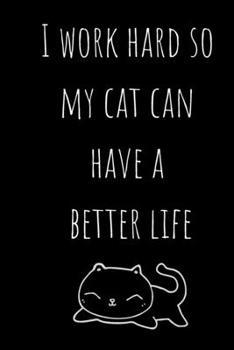I Work Hard So My Cat Can Have a Better Life: 120 Page Lined Journal