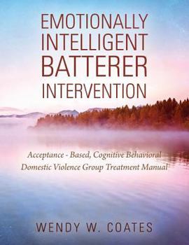 Paperback Emotionally Intelligent Batterer Intervention: Acceptance-Based, Cognitive Behavioral Domestic Violence Group Treatment Manual Book