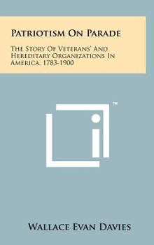 Patriotism On Parade: The Story Of Veterans' And Hereditary Organizations In America, 1783-1900