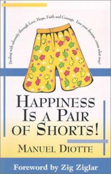 Happiness is a Pair of Shorts!: Dealing with Adversity Through Love, Hope, Faith and Courage. Live Your Dreams...Come What May!